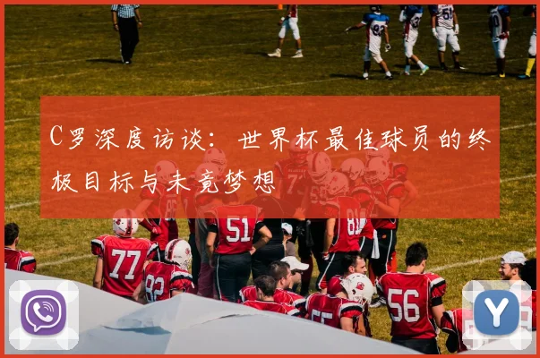 C罗深度访谈：世界杯最佳球员的终极目标与未竟梦想