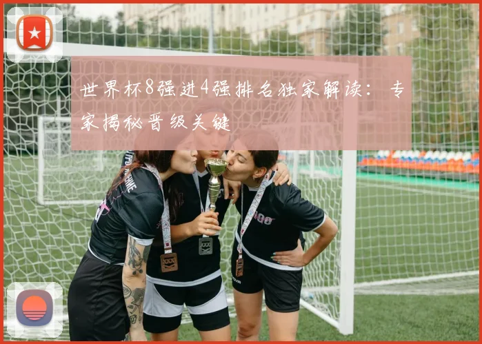 世界杯8强进4强排名独家解读：专家揭秘晋级关键