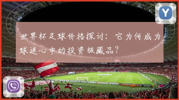 世界杯足球价格探讨:它为何成为球迷心中的投资级藏品?