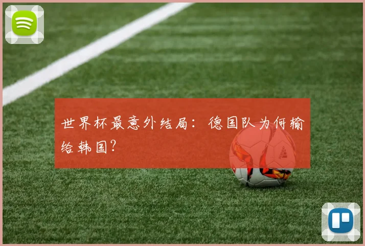 世界杯最意外结局:德国队为何输给韩国?