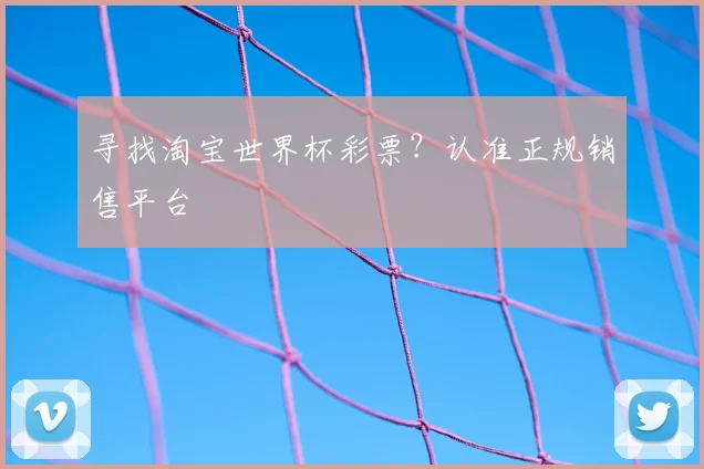 寻找淘宝世界杯彩票？认准正规销售平台