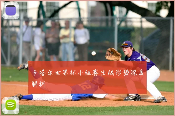 卡塔尔世界杯小组赛出线形势深度解析
