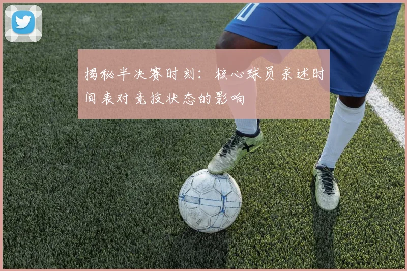 揭秘半决赛时刻:核心球员亲述时间表对竞技状态的影响