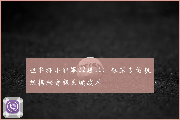 世界杯小组赛32进16：独家专访教练揭秘晋级关键战术