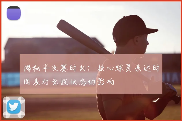 揭秘半决赛时刻:核心球员亲述时间表对竞技状态的影响
