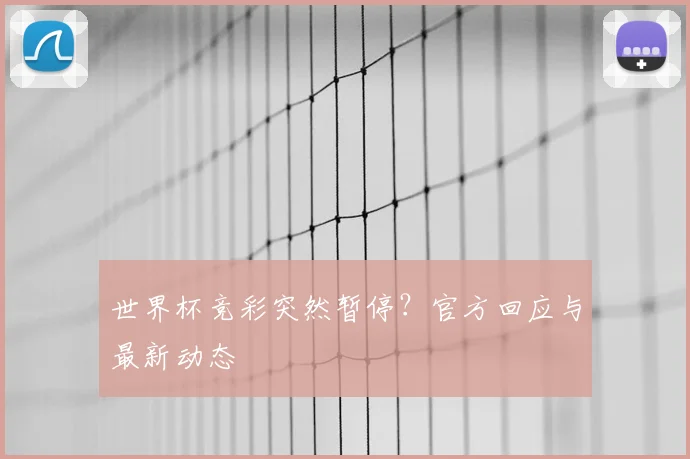 世界杯竞彩突然暂停?官方回应与最新动态